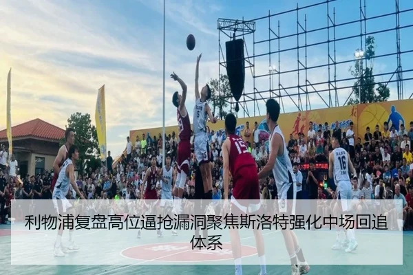 利物浦复盘高位逼抢漏洞聚焦斯洛特强化中场回追体系