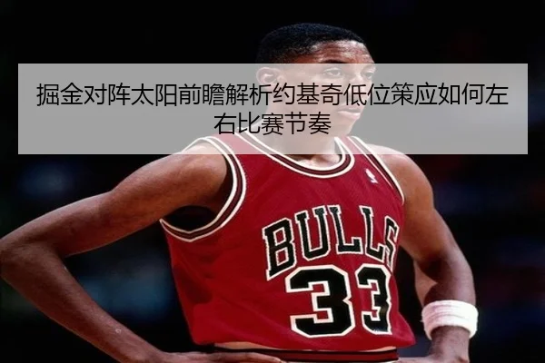 掘金对阵太阳前瞻解析约基奇低位策应如何左右比赛节奏